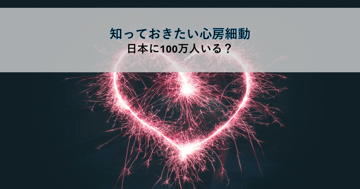 記事タイトル画像「知っておきたい心房細動 日本に100万人いる？」。暗い背景に線香花火の光跡で描かれたハート型が浮かび上がるアイキャッチ。