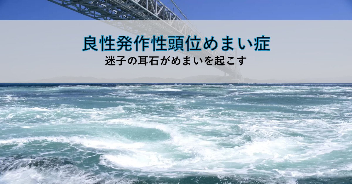 良性発作性頭位めまい症の記事のアイキャッチ画像。「迷子の耳石がめまいを起こす」の文字と、渦を巻く海の写真